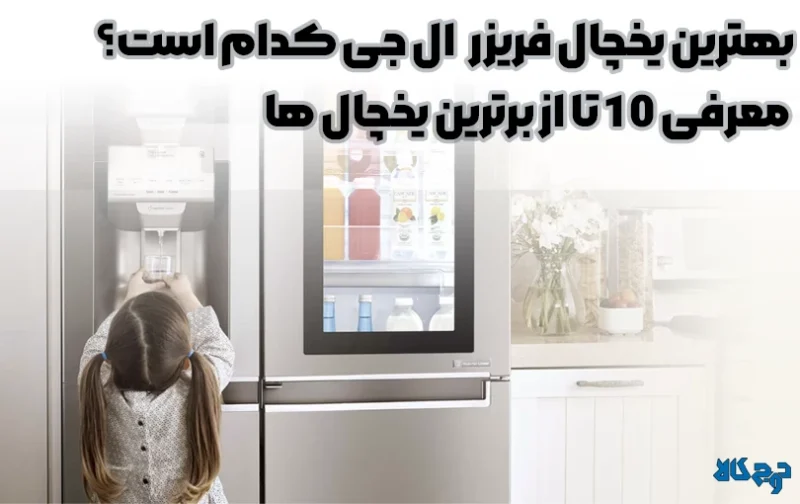 بهترین یخچال فریزر ال جی کدام است؟ معرفی 10 تا از برترین یخچال‌ ها